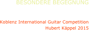 BESONDERE BEGEGNUNG
Liying Zhu, guitar

Koblenz International Guitar Competition
Hubert Käppel 2015

Barrios, Diabelli, Coste, Dowland, Britten