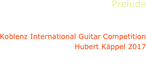 Prelude
Campbell Diamond

Koblenz International Guitar Competition
Hubert Käppel 2017

Castelnuovo-Tedesco, Takemitsu
Bach, Tarrega, Henze