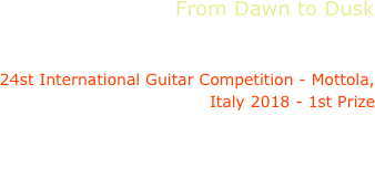 From Dawn to Dusk
Dimitris Soukaras

24st International Guitar Competition - Mottola, Italy 2018 - 1st Prize

Dowland, Walton,
Brouwer, Britten